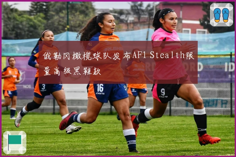 俄勒冈橄榄球队发布AF1 Stealth限量高级黑鞋款