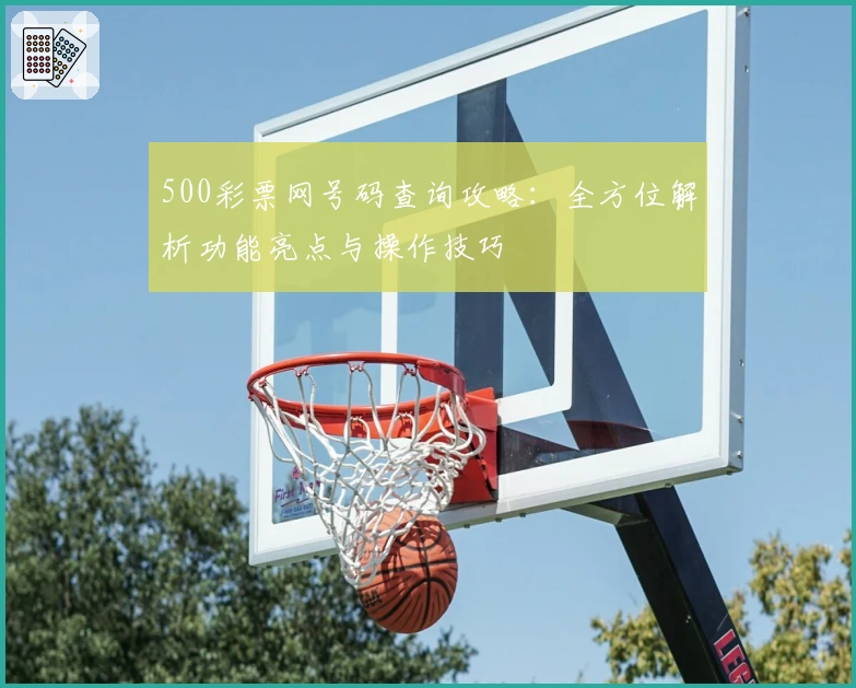 500彩票网号码查询攻略：全方位解析功能亮点与操作技巧