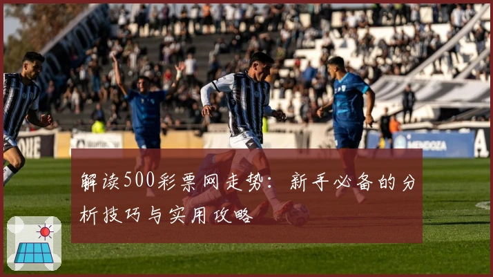 解读500彩票网走势:新手必备的分析技巧与实用攻略