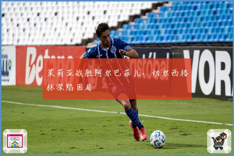 茱莉亚战胜阿尔巴菲儿，切尔西格林深陷困局