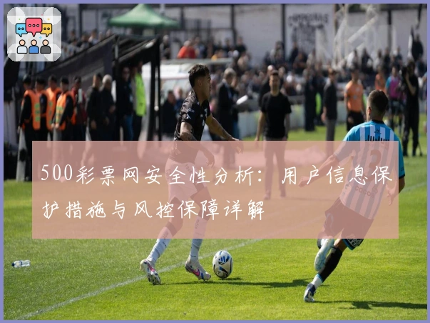 500彩票网安全性分析:用户信息保护措施与风控保障详解