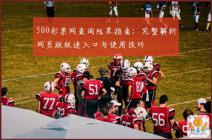 500彩票网查询结果指南:完整解析网页版极速入口与使用技巧