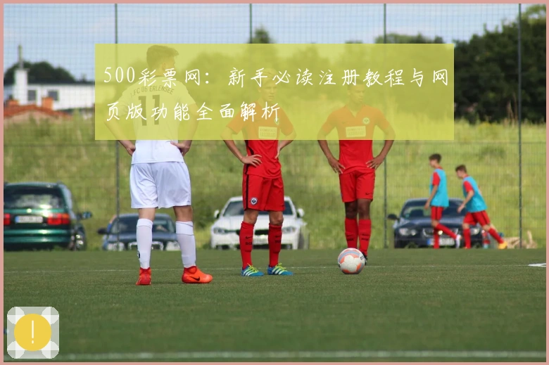 500彩票网：新手必读注册教程与网页版功能全面解析