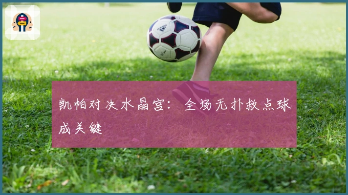 凯帕对决水晶宫：全场无扑救点球成关键