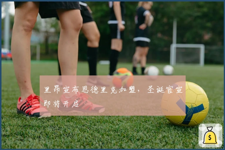 里昂宣布恩德里克加盟，圣诞官宣即将开启