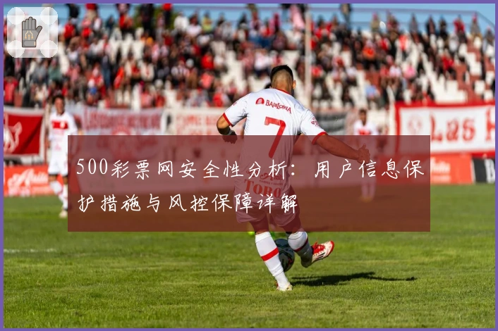 500彩票网安全性分析：用户信息保护措施与风控保障详解