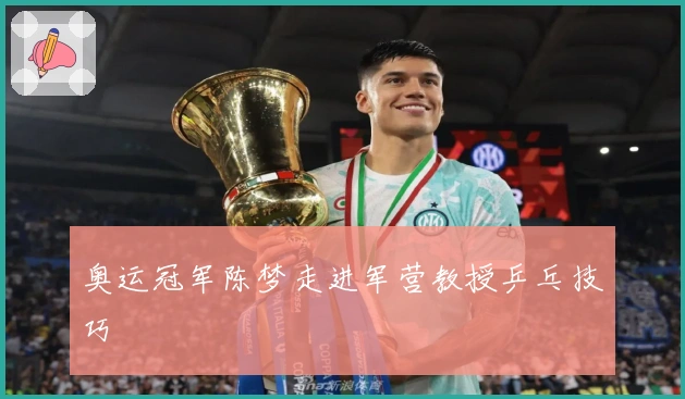 奥运冠军陈梦走进军营教授乒乓技巧