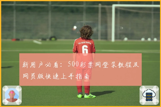 新用户必看：500彩票网登录教程及网页版快速上手指南