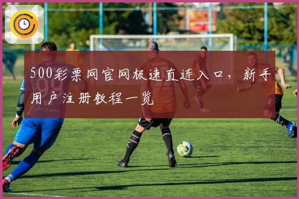 500彩票网官网极速直连入口，新手用户注册教程一览