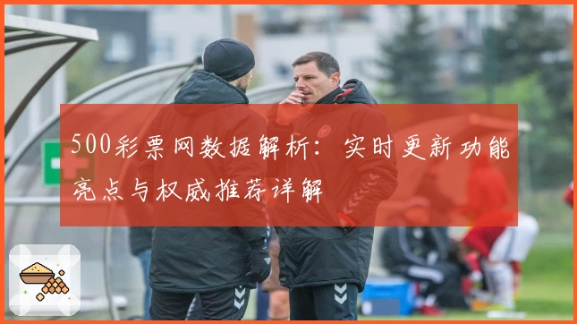 500彩票网数据解析：实时更新功能亮点与权威推荐详解