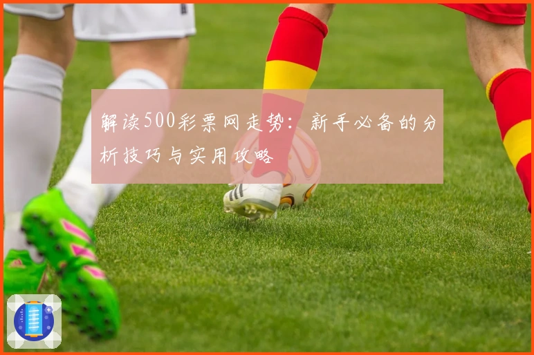 解读500彩票网走势：新手必备的分析技巧与实用攻略