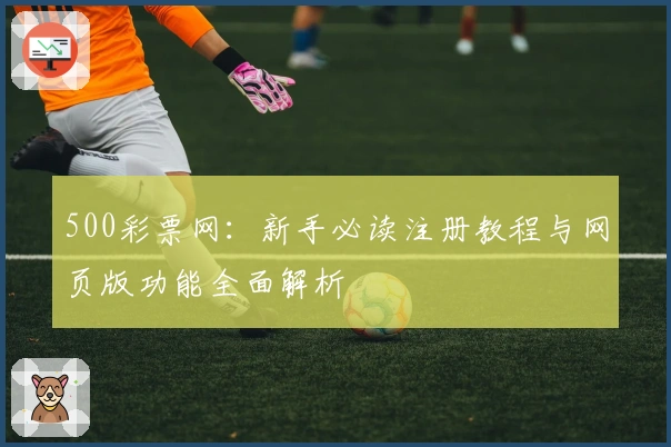 500彩票网:新手必读注册教程与网页版功能全面解析