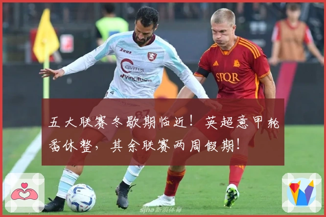 五大联赛冬歇期临近！英超意甲轮番休整，其余联赛两周假期！